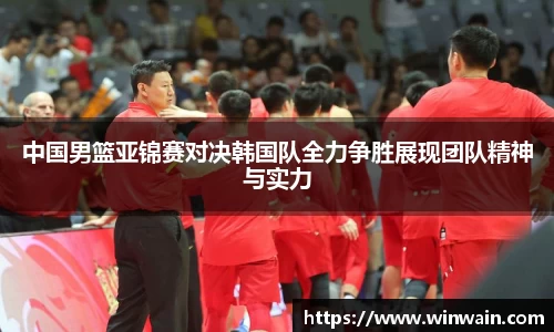 雷火电竞中国男篮亚锦赛对决韩国队全力争胜展现团队精神与实力